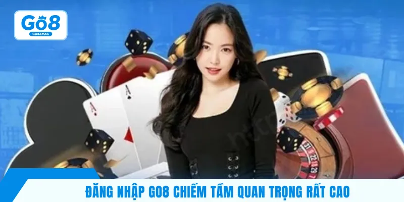 Đăng nhập Go8 chiếm tầm quan trọng rất cao