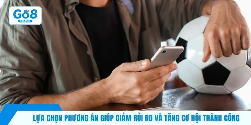 Lựa chọn phương án giúp giảm rủi ro và tăng cơ hội thành công